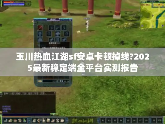 玉川热血江湖sf安卓卡顿掉线?2025最新稳定端全平台实测报告