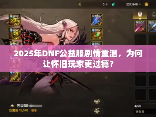 2025年DNF公益服剧情重温,为何让怀旧玩家更过瘾? 2025年DNF公益服剧情重温,为何让怀旧玩家更过瘾?