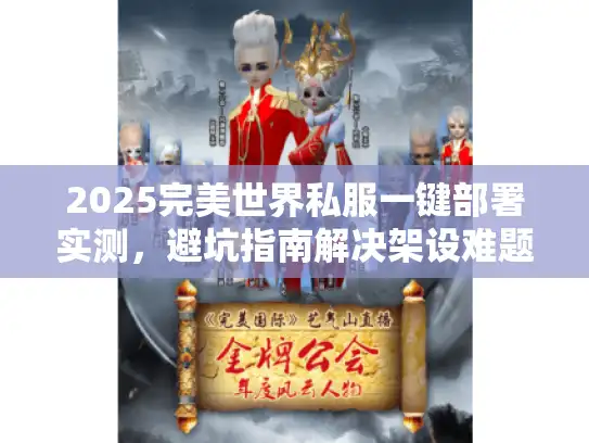 2025完美世界私服一键部署实测,避坑指南解决架设难题 2025完美世界私服一键部署实测,避坑指南解决架设难题