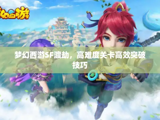 梦幻西游SF渡劫，高难度关卡高效突破技巧