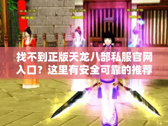 找不到正版天龙八部私服官网入口？这里有安全可靠的推荐