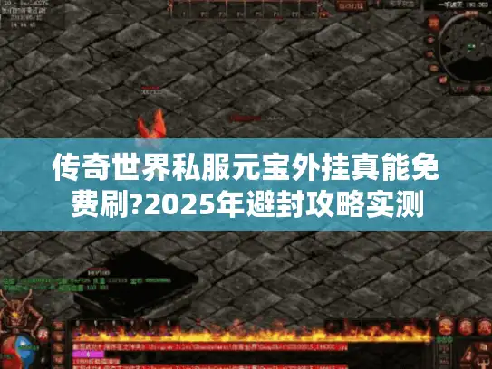 传奇世界私服元宝外挂真能免费刷?2025年避封攻略实测