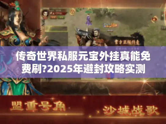 传奇世界私服元宝外挂真能免费刷?2025年避封攻略实测