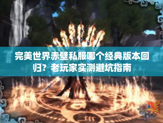 完美世界赤壁私服哪个经典版本回归？老玩家实测避坑指南