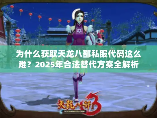 为什么获取天龙八部私服代码这么难？2025年合法替代方案全解析