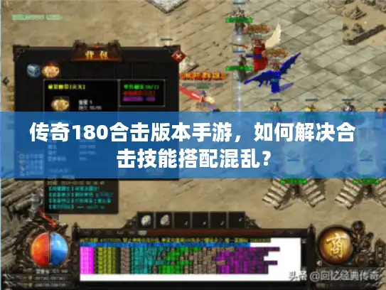 传奇180合击版本手游,如何解决合击技能搭配混乱? 传奇180合击版本手游,如何解决合击技能搭配混乱?