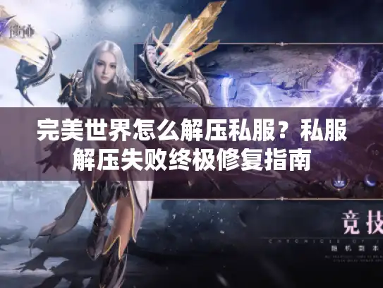 完美世界怎么解压私服？私服解压失败终极修复指南