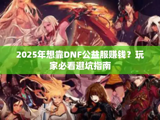 2025年想靠DNF公益服赚钱？玩家必看避坑指南