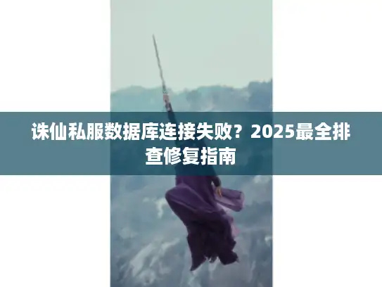 诛仙私服数据库连接失败？2025最全排查修复指南