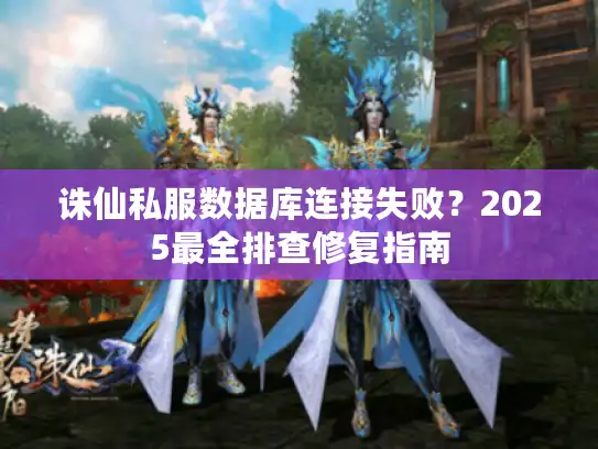 诛仙私服数据库连接失败？2025最全排查修复指南