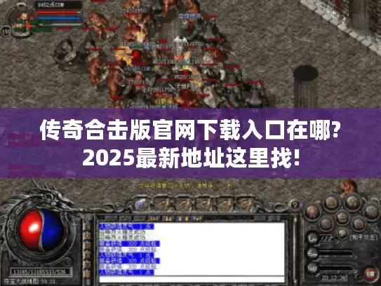 传奇合击版官网下载入口在哪?2025最新地址这里找! 传奇合击版官网下载入口在哪?2025最新地址这里找!