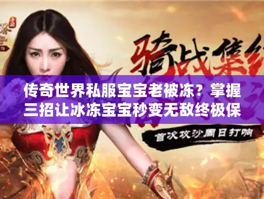 传奇世界私服宝宝老被冻？掌握三招让冰冻宝宝秒变无敌终极保镖！