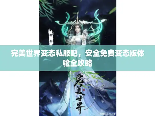 完美世界变态私服吧，安全免费变态版体验全攻略