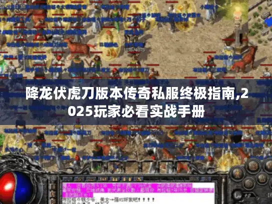 降龙伏虎刀版本传奇私服终极指南,2025玩家必看实战手册