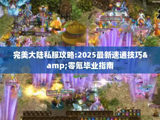 完美大陆私服攻略:2025最新速通技巧&零氪毕业指南