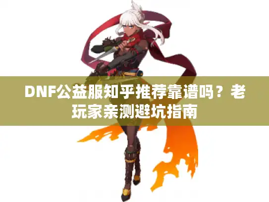 DNF公益服知乎推荐靠谱吗？老玩家亲测避坑指南