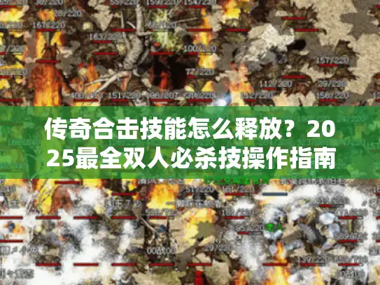 传奇合击技能怎么释放？2025最全双人必杀技操作指南