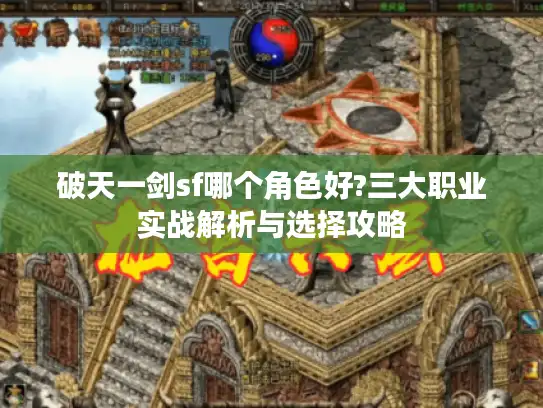 破天一剑sf哪个角色好?三大职业实战解析与选择攻略