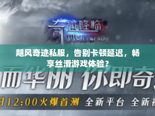 飓风奇迹私服，告别卡顿延迟，畅享丝滑游戏体验？