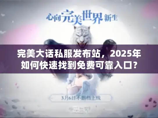 完美大话私服发布站，2025年如何快速找到免费可靠入口？