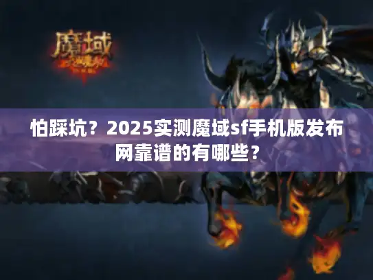 怕踩坑？2025实测魔域sf手机版发布网靠谱的有哪些？