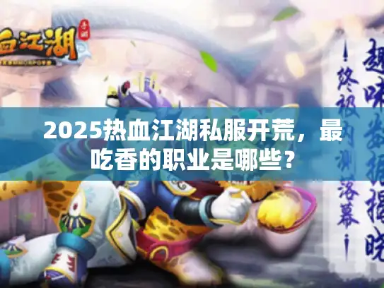 2025热血江湖私服开荒,最吃香的职业是哪些? 2025热血江湖私服开荒,最吃香的职业是哪些?