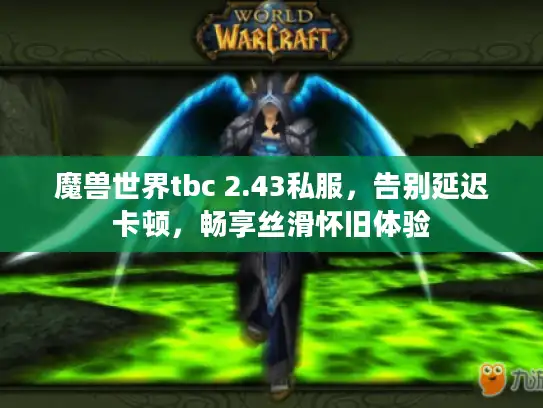 魔兽世界tbc 2.43私服，告别延迟卡顿，畅享丝滑怀旧体验
