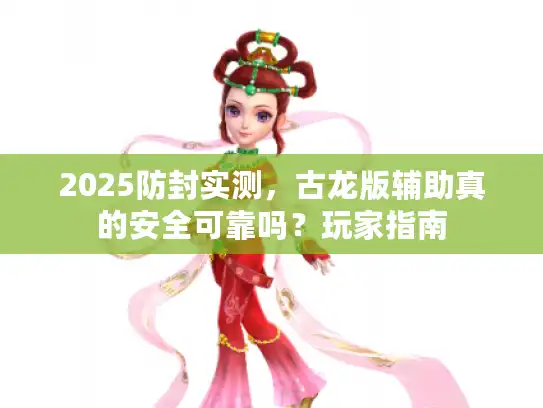 2025防封实测，古龙版辅助真的安全可靠吗？玩家指南