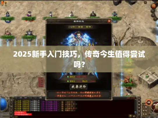 2025新手入门技巧，传奇今生值得尝试吗？