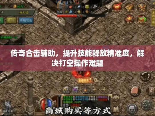 传奇合击辅助，提升技能释放精准度，解决打空操作难题