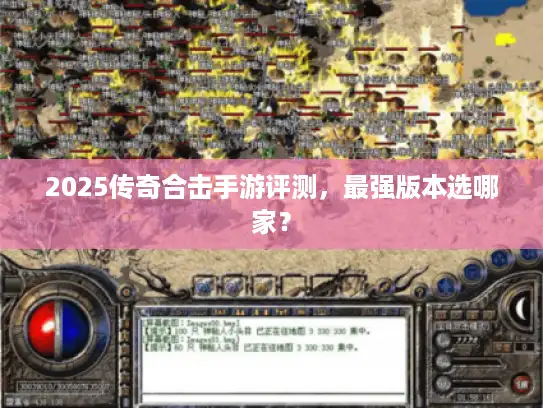 2025传奇合击手游评测，最强版本选哪家？
