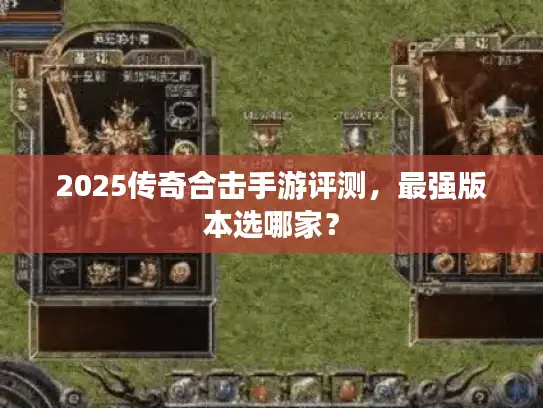 2025传奇合击手游评测，最强版本选哪家？
