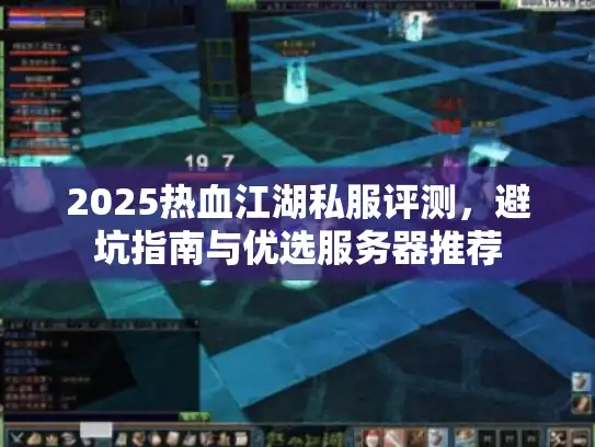 2025热血江湖私服评测，避坑指南与优选服务器推荐