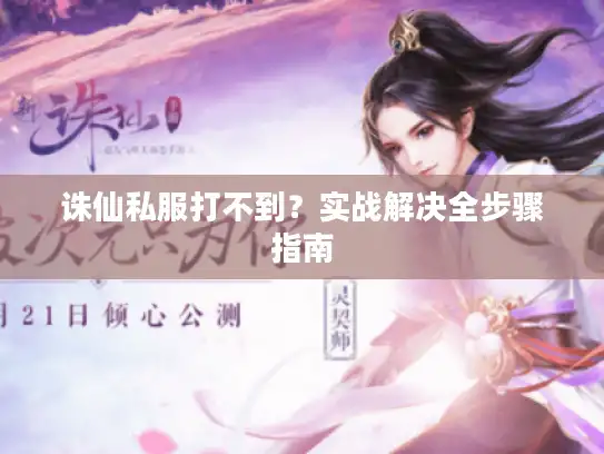 诛仙私服打不到？实战解决全步骤指南