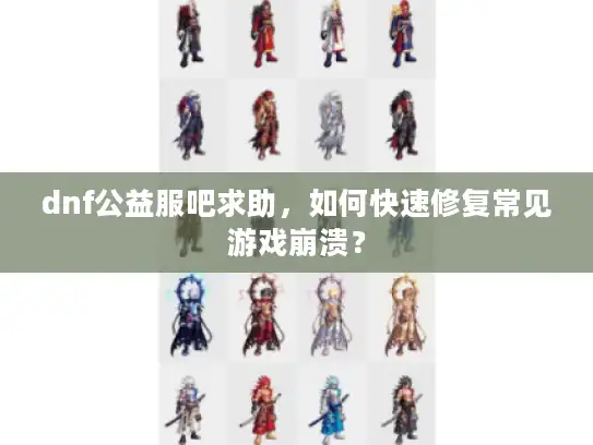 dnf公益服吧求助，如何快速修复常见游戏崩溃？