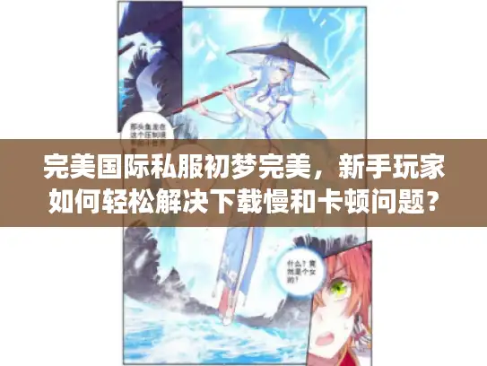 完美国际私服初梦完美,新手玩家如何轻松解决下载慢和卡顿问题? 完美国际私服初梦完美,新手玩家如何轻松解决下载慢和卡顿问题?