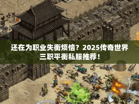 还在为职业失衡烦恼？2025传奇世界三职平衡私服推荐！