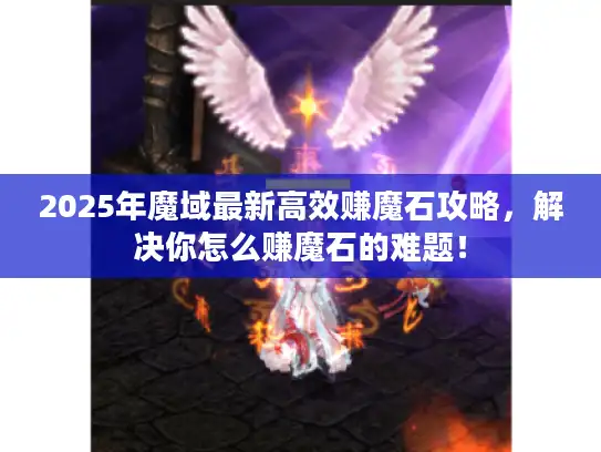 2025年魔域最新高效赚魔石攻略,解决你怎么赚魔石的难题! 2025年魔域最新高效赚魔石攻略,解决你怎么赚魔石的难题!