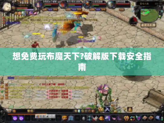想免费玩布魔天下?破解版下载安全指南 想免费玩布魔天下?破解版下载安全指南