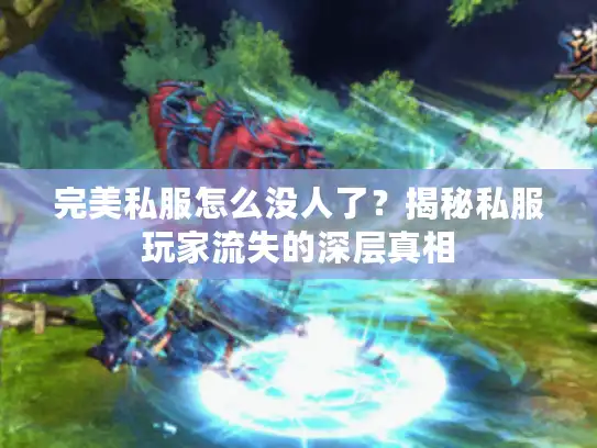 完美私服怎么没人了?揭秘私服玩家流失的深层真相 完美私服怎么没人了?揭秘私服玩家流失的深层真相