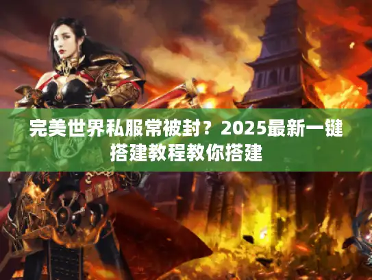 完美世界私服常被封?2025最新一键搭建教程教你搭建 完美世界私服常被封?2025最新一键搭建教程教你搭建