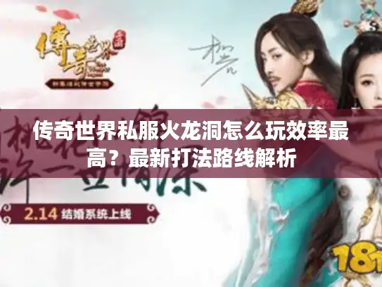传奇世界私服火龙洞怎么玩效率最高？最新打法路线解析