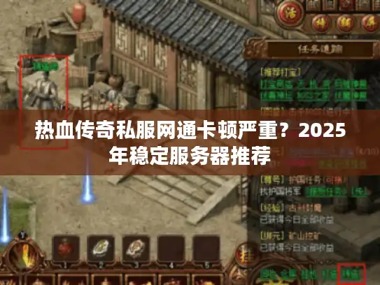 热血传奇私服网通卡顿严重？2025年稳定服务器推荐