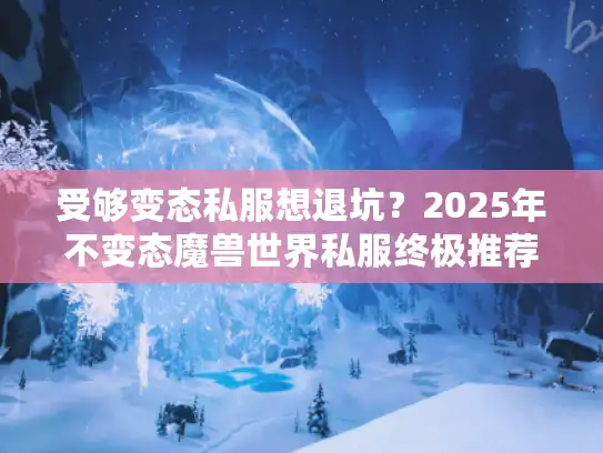 受够变态私服想退坑？2025年不变态魔兽世界私服终极推荐