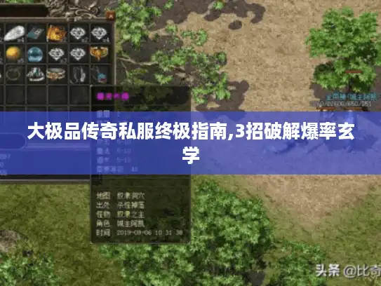 大极品传奇私服终极指南,3招破解爆率玄学