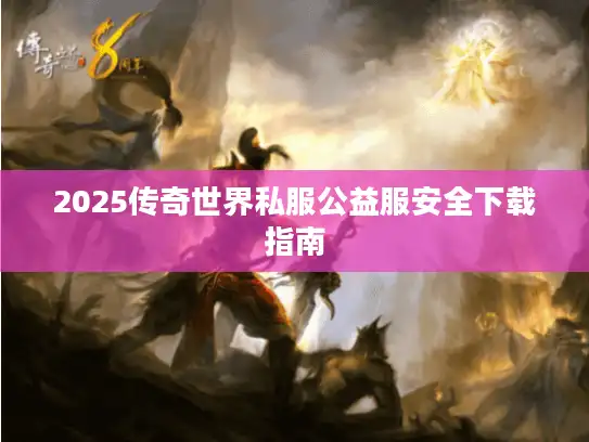 2025传奇世界私服公益服安全下载指南