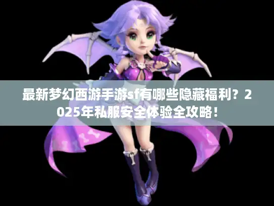 最新梦幻西游手游sf有哪些隐藏福利?2025年私服安全体验全攻略! 最新梦幻西游手游sf有哪些隐藏福利?2025年私服安全体验全攻略!