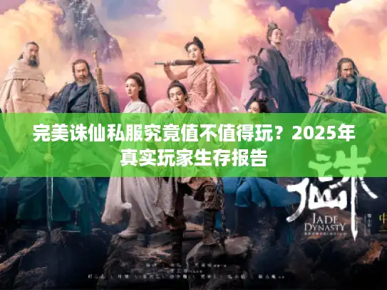 完美诛仙私服究竟值不值得玩？2025年真实玩家生存报告