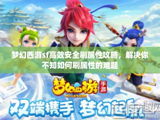 梦幻西游sf高效安全刷属性攻略,解决你不知如何刷属性的难题 梦幻西游sf高效安全刷属性攻略,解决你不知如何刷属性的难题