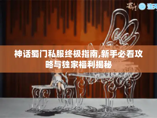 神话蜀门私服终极指南,新手必看攻略与独家福利揭秘